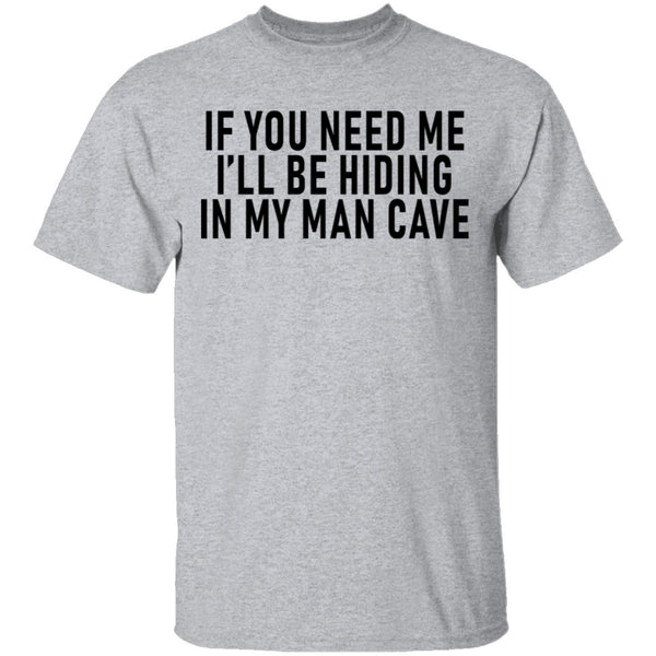 If You Need Me I'll Be Hiding In My Man Cave T-Shirt CustomCat