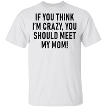 If You Think I'm Crazy You Should Meet My Mom T-Shirt