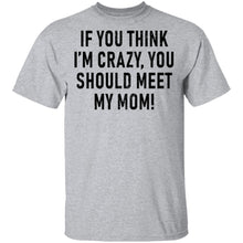 If You Think I'm Crazy You Should Meet My Mom T-Shirt