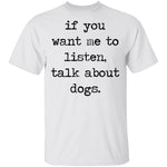 If You Want Me To Listen, Talk About Dogs T-Shirt CustomCat