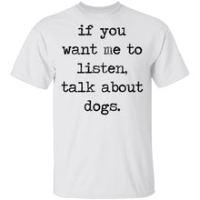 If You Want Me To Listen, Talk About Dogs T-Shirt