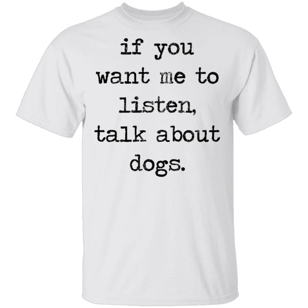 If You Want Me To Listen, Talk About Dogs T-Shirt CustomCat
