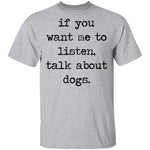 If You Want Me To Listen, Talk About Dogs T-Shirt CustomCat