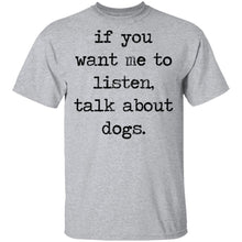 If You Want Me To Listen, Talk About Dogs T-Shirt