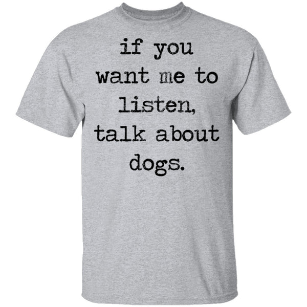 If You Want Me To Listen, Talk About Dogs T-Shirt CustomCat
