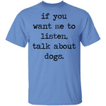 If You Want Me To Listen, Talk About Dogs T-Shirt CustomCat