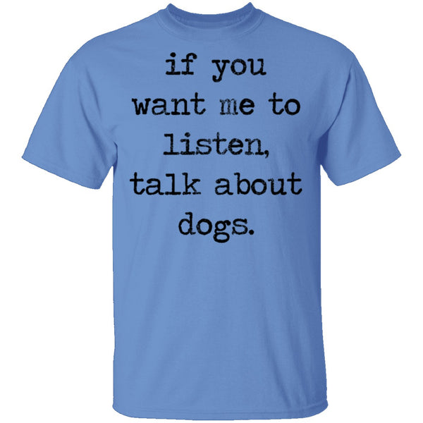 If You Want Me To Listen, Talk About Dogs T-Shirt CustomCat
