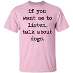 If You Want Me To Listen, Talk About Dogs T-Shirt CustomCat
