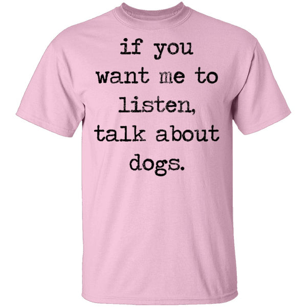 If You Want Me To Listen, Talk About Dogs T-Shirt CustomCat
