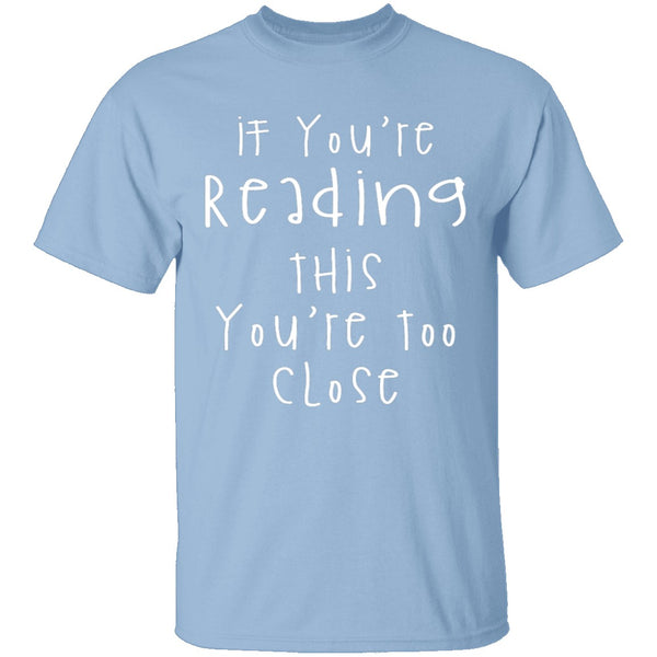 If You're Reading This You're Too Close T-Shirt CustomCat