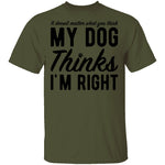 It Doesn't Matter What You Think My Dog Thinks I'm Right T-Shirt CustomCat