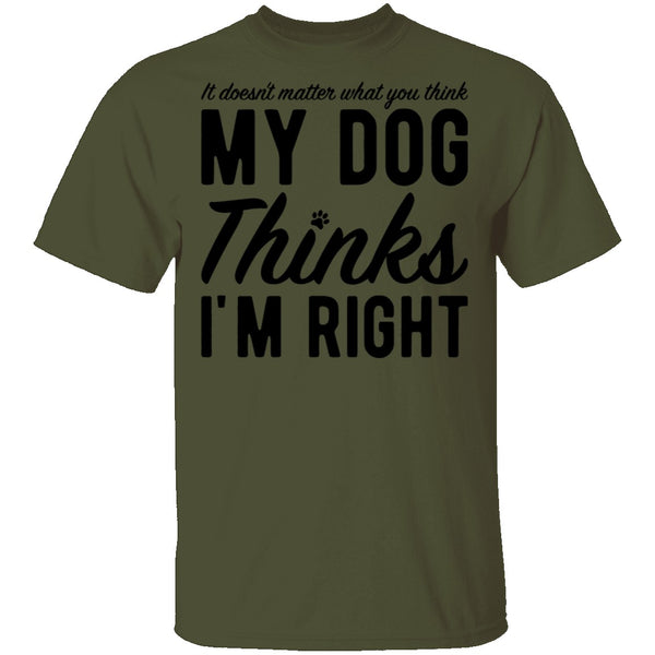 It Doesn't Matter What You Think My Dog Thinks I'm Right T-Shirt CustomCat