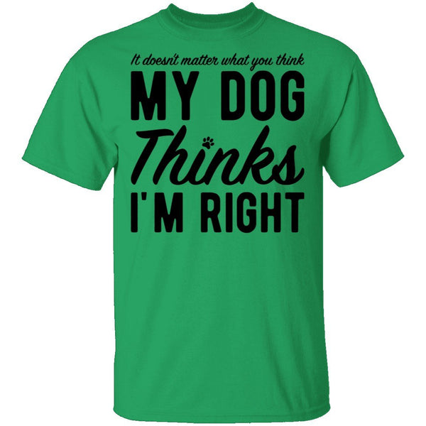 It Doesn't Matter What You Think My Dog Thinks I'm Right T-Shirt CustomCat