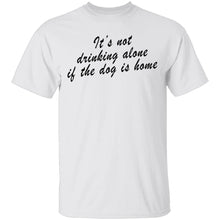 It's Not Drinking Alone If The Dog Is Home T-Shirt