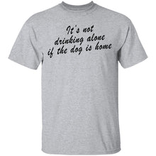 It's Not Drinking Alone If The Dog Is Home T-Shirt