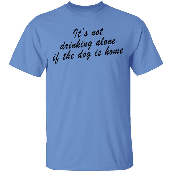 It's Not Drinking Alone If The Dog Is Home T-Shirt CustomCat