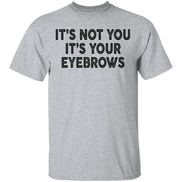 It's Not You It's Your Eyebrows T-Shirt CustomCat