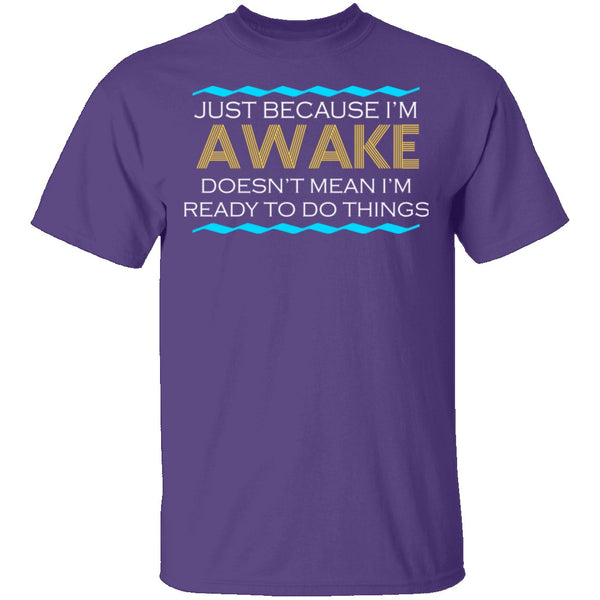 Just Because I'm Awake T-Shirt CustomCat