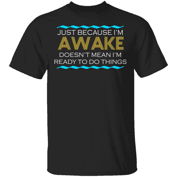 Just Because I'm Awake T-Shirt CustomCat