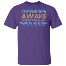 Just Because I'm Awake T-Shirt CustomCat