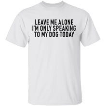 Leave Me Alone I'm Only Speaking to my Dog Today T-Shirt