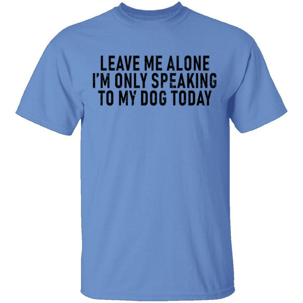 Leave Me Alone I'm Only Speaking to my Dog Today T-Shirt CustomCat