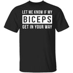 Let Me Know If My Biceps Get In Your Way T-Shirt CustomCat