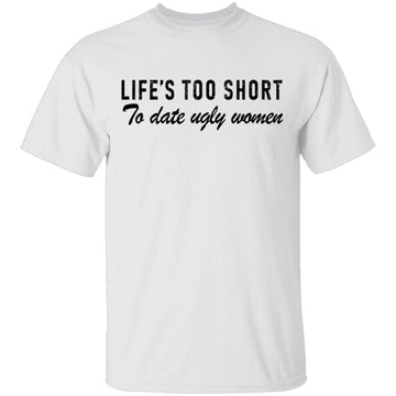 Life Is Too Short To Date Ugly Women T-Shirt CustomCat
