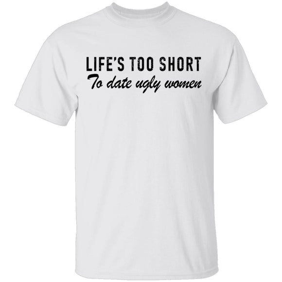 Life Is Too Short To Date Ugly Women T-Shirt CustomCat