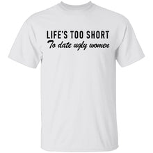 Life Is Too Short To Date Ugly Women T-Shirt