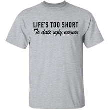 Life Is Too Short To Date Ugly Women T-Shirt