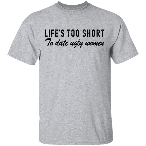 Life Is Too Short To Date Ugly Women T-Shirt CustomCat