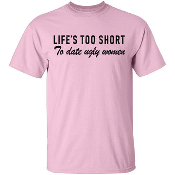 Life Is Too Short To Date Ugly Women T-Shirt CustomCat