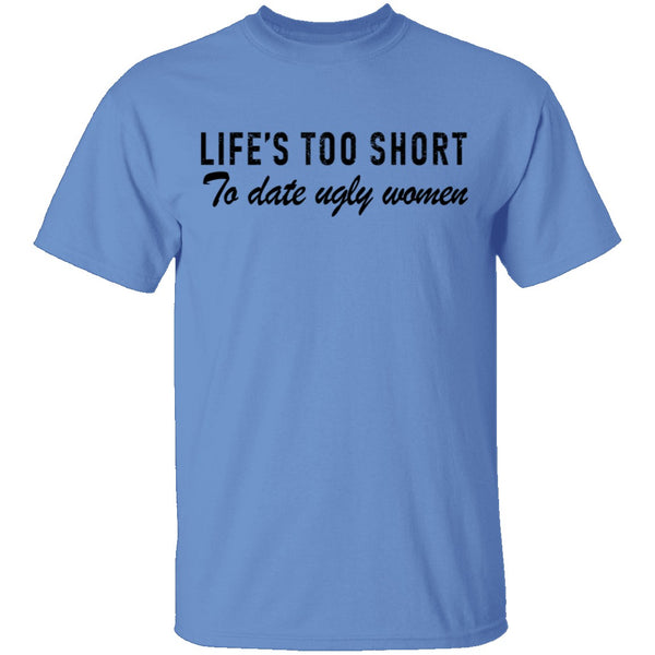 Life Is Too Short To Date Ugly Women T-Shirt CustomCat