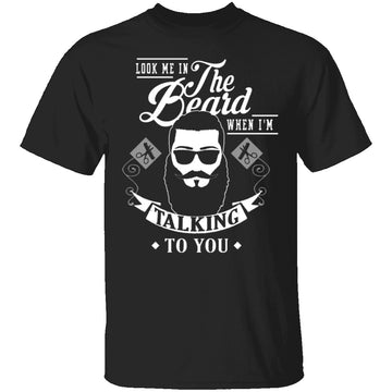Look Me In The Beard When I'm Talking To You T-Shirt CustomCat