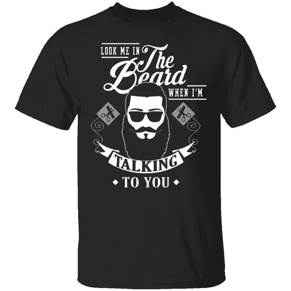 Look Me In The Beard When I'm Talking To You T-Shirt CustomCat
