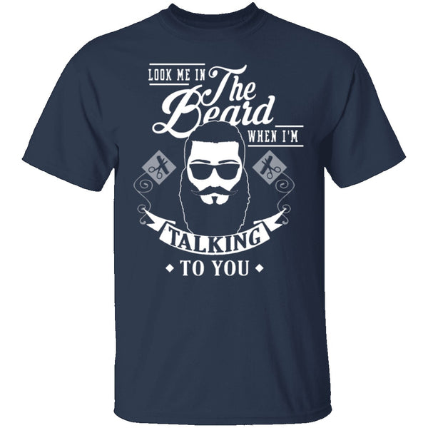 Look Me In The Beard When I'm Talking To You T-Shirt CustomCat