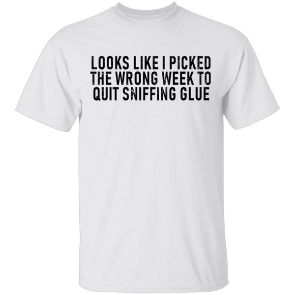 Looks Like I Picked the Wrong Week to Quit Sniffing Glue T-Shirt CustomCat