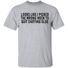 Looks Like I Picked the Wrong Week to Quit Sniffing Glue T-Shirt
