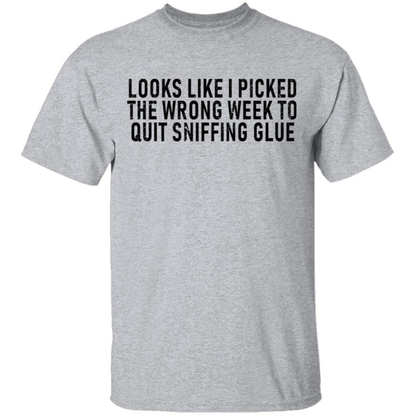Looks Like I Picked the Wrong Week to Quit Sniffing Glue T-Shirt CustomCat