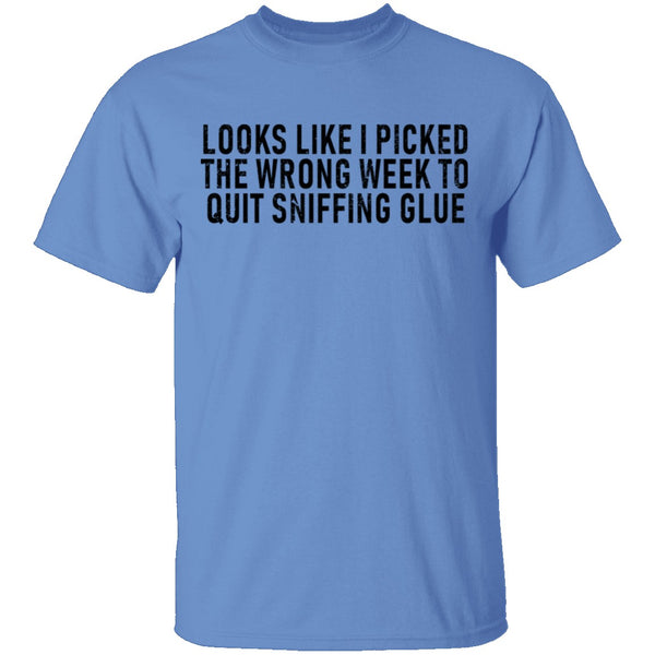 Looks Like I Picked the Wrong Week to Quit Sniffing Glue T-Shirt CustomCat