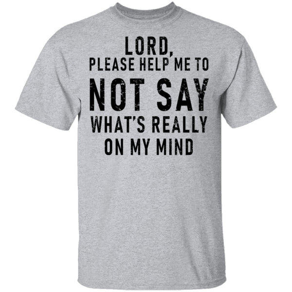 Lord Please Help Me To Not Say What's Really On My Mind T-Shirt CustomCat