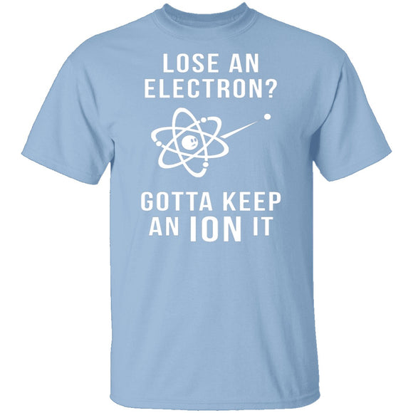 Lose An Electron Gotta Keep An Ion It T-Shirt CustomCat