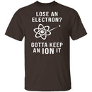 Lose An Electron Gotta Keep An Ion It T-Shirt CustomCat