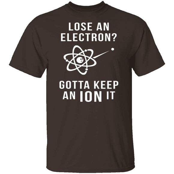 Lose An Electron Gotta Keep An Ion It T-Shirt CustomCat