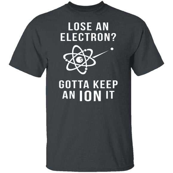 Lose An Electron Gotta Keep An Ion It T-Shirt CustomCat