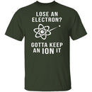 Lose An Electron Gotta Keep An Ion It T-Shirt CustomCat