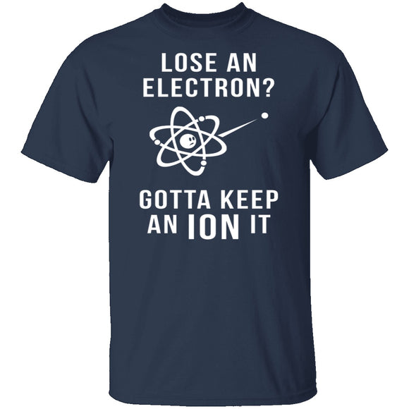 Lose An Electron Gotta Keep An Ion It T-Shirt CustomCat