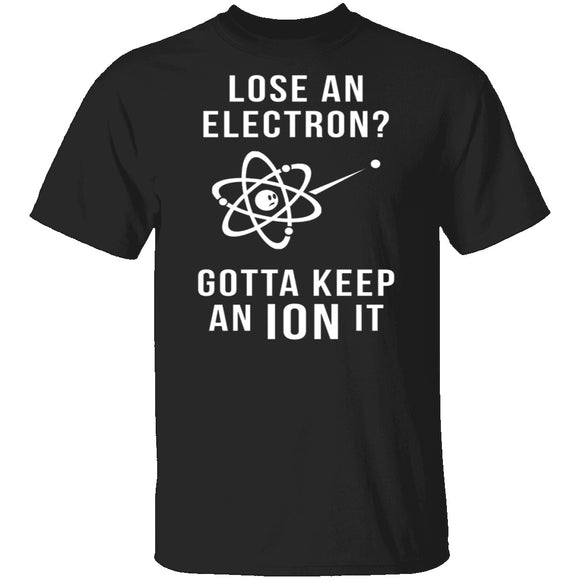 Lose An Electron Gotta Keep An Ion It T-Shirt CustomCat