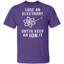Lose An Electron Gotta Keep An Ion It T-Shirt CustomCat